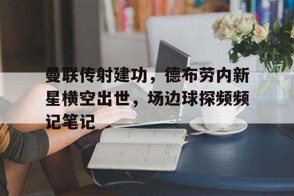 曼联传射建功，德布劳内新星横空出世，场边球探频频记笔记